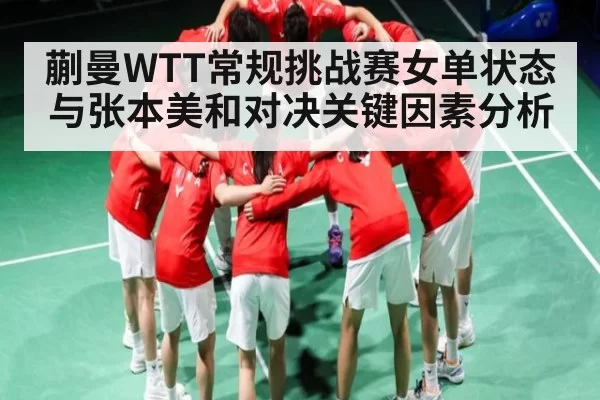 蒯曼WTT常规挑战赛女单状态与张本美和对决关键因素分析